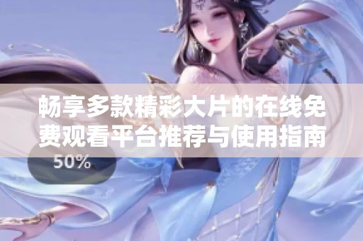 畅享多款精彩大片的在线免费观看平台推荐与使用指南