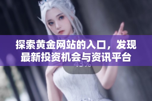 探索黄金网站的入口，发现最新投资机会与资讯平台