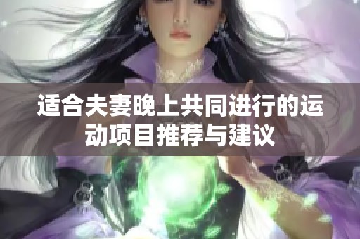适合夫妻晚上共同进行的运动项目推荐与建议