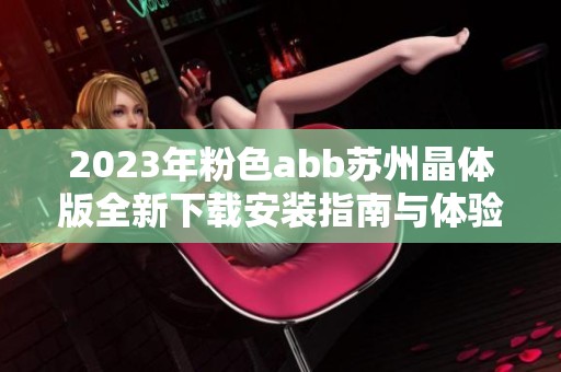 2023年粉色abb苏州晶体版全新下载安装指南与体验分享