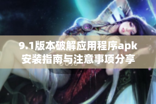 9.1版本破解应用程序apk安装指南与注意事项分享