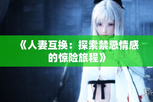 《人妻互换：探索禁忌情感的惊险旅程》