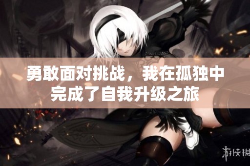 勇敢面对挑战，我在孤独中完成了自我升级之旅