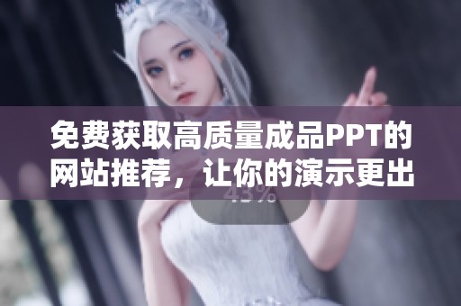 免费获取高质量成品PPT的网站推荐，让你的演示更出色