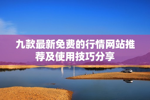 九款最新免费的行情网站推荐及使用技巧分享