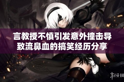 言教授不慎引发意外撞击导致流鼻血的搞笑经历分享