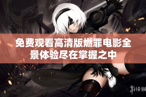 免费观看高清版燃罪电影全景体验尽在掌握之中
