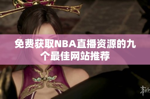 免费获取NBA直播资源的九个最佳网站推荐