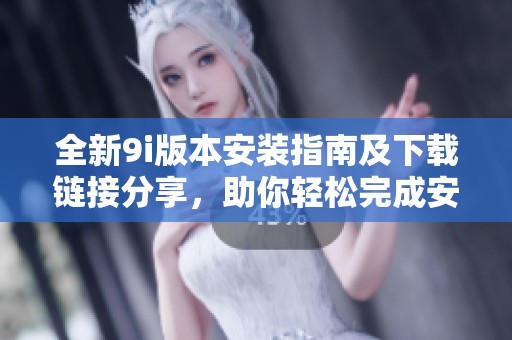 全新9i版本安装指南及下载链接分享，助你轻松完成安装