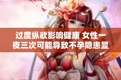 过度纵欲影响健康 女性一夜三次可能导致不孕隐患显现