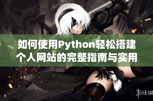 如何使用Python轻松搭建个人网站的完整指南与实用技巧