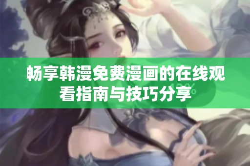 畅享韩漫免费漫画的在线观看指南与技巧分享