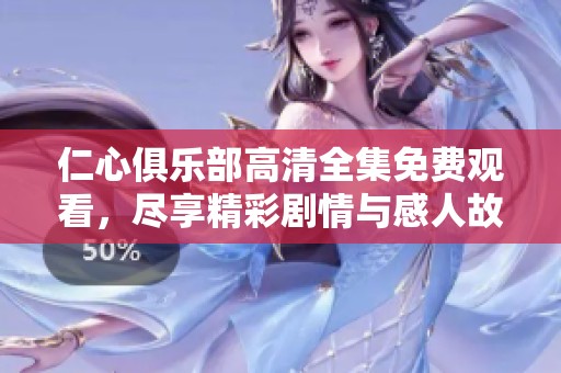仁心俱乐部高清全集免费观看，尽享精彩剧情与感人故事