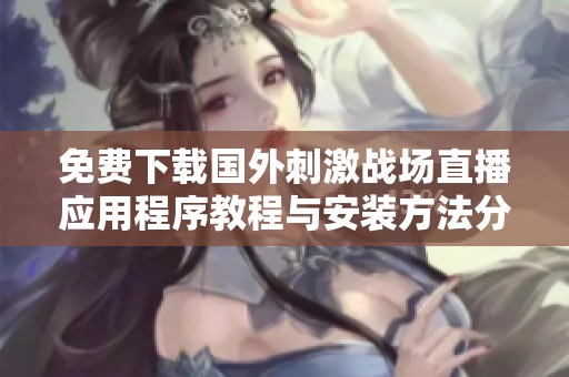 免费下载国外刺激战场直播应用程序教程与安装方法分享