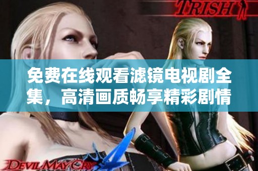 免费在线观看滤镜电视剧全集，高清画质畅享精彩剧情