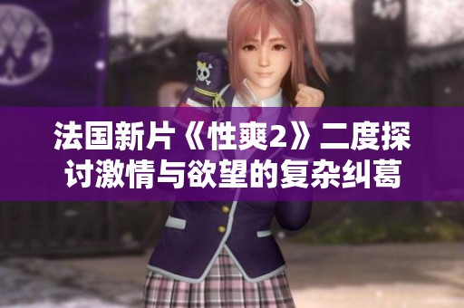 法国新片《性爽2》二度探讨激情与欲望的复杂纠葛