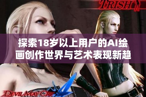 探索18岁以上用户的AI绘画创作世界与艺术表现新趋势