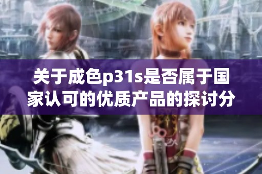 关于成色p31s是否属于国家认可的优质产品的探讨分析