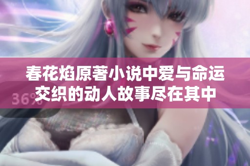 春花焰原著小说中爱与命运交织的动人故事尽在其中