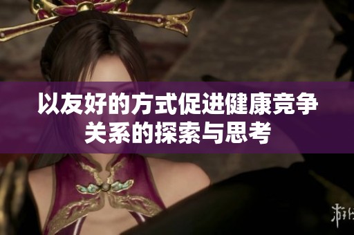 以友好的方式促进健康竞争关系的探索与思考