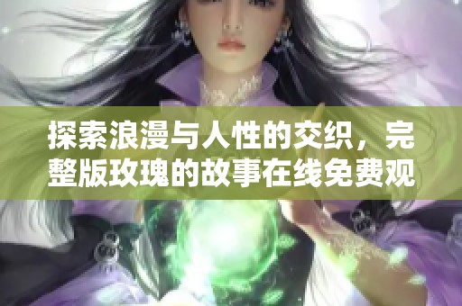 探索浪漫与人性的交织，完整版玫瑰的故事在线免费观看