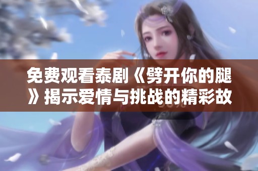 免费观看泰剧《劈开你的腿》揭示爱情与挑战的精彩故事
