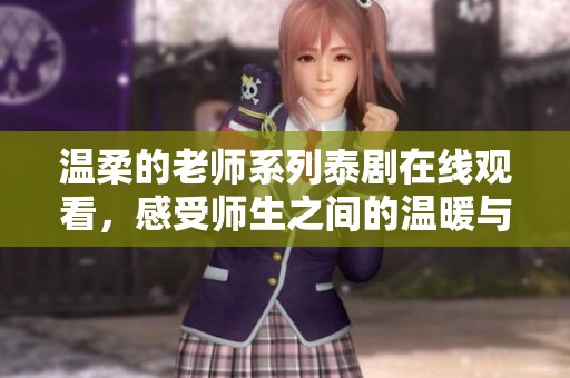 温柔的老师系列泰剧在线观看，感受师生之间的温暖与情感交织