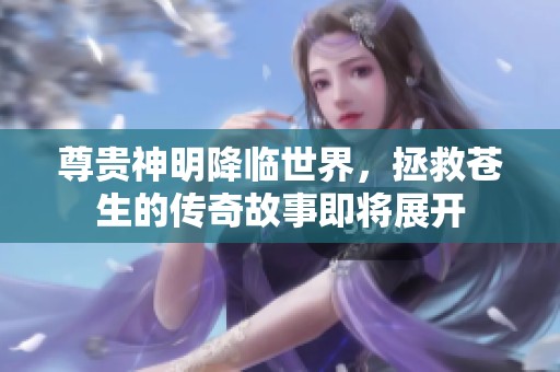 尊贵神明降临世界，拯救苍生的传奇故事即将展开