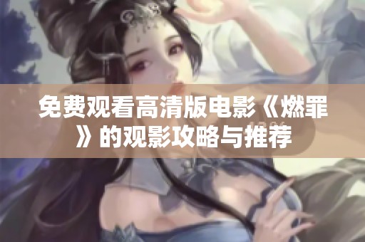 免费观看高清版电影《燃罪》的观影攻略与推荐