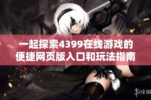 一起探索4399在线游戏的便捷网页版入口和玩法指南