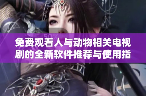 免费观看人与动物相关电视剧的全新软件推荐与使用指南