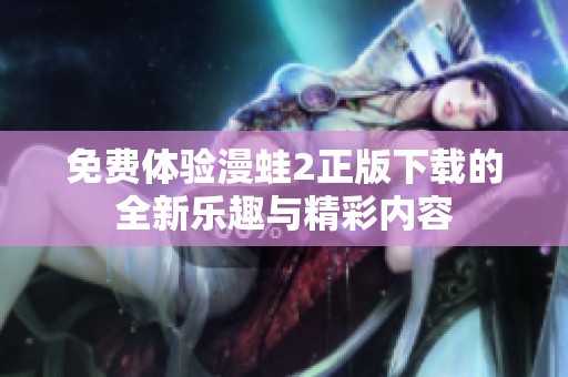 免费体验漫蛙2正版下载的全新乐趣与精彩内容