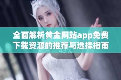 全面解析黄金网站app免费下载资源的推荐与选择指南