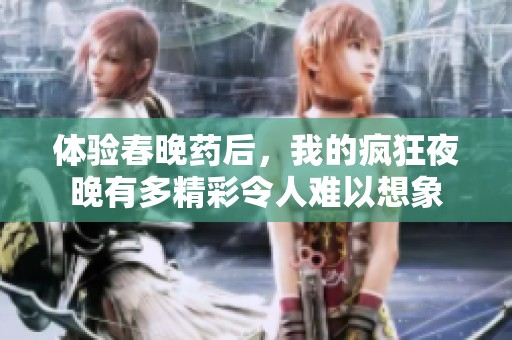 体验春晚药后，我的疯狂夜晚有多精彩令人难以想象