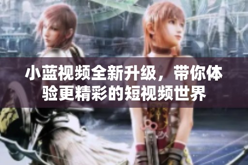 小蓝视频全新升级，带你体验更精彩的短视频世界