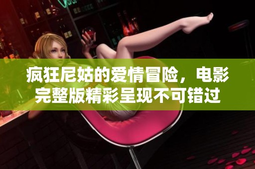 疯狂尼姑的爱情冒险，电影完整版精彩呈现不可错过