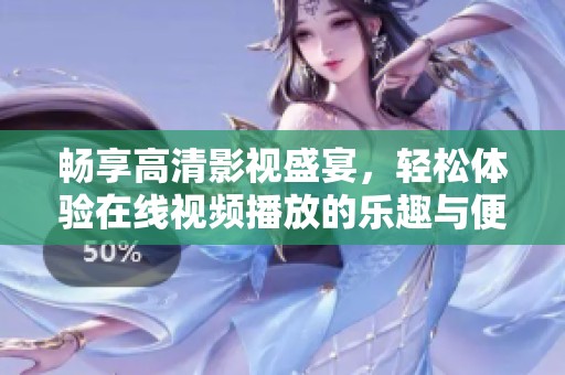 畅享高清影视盛宴，轻松体验在线视频播放的乐趣与便捷