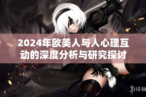 2024年欧美人与人心理互动的深度分析与研究探讨