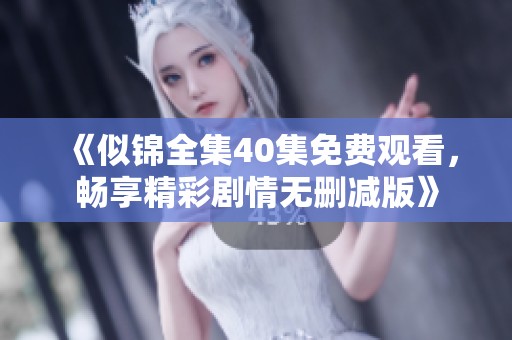 《似锦全集40集免费观看，畅享精彩剧情无删减版》