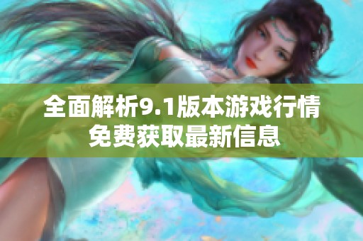 全面解析9.1版本游戏行情 免费获取最新信息