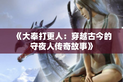 《大奉打更人：穿越古今的守夜人传奇故事》