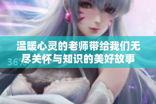 温暖心灵的老师带给我们无尽关怀与知识的美好故事