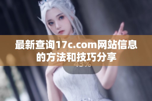 最新查询17c.com网站信息的方法和技巧分享