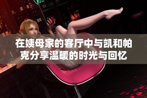 在姨母家的客厅中与凯和帕克分享温暖的时光与回忆