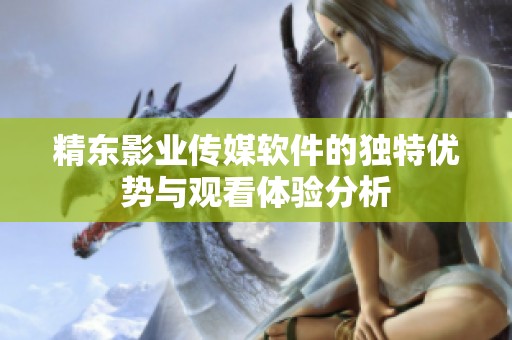 精东影业传媒软件的独特优势与观看体验分析