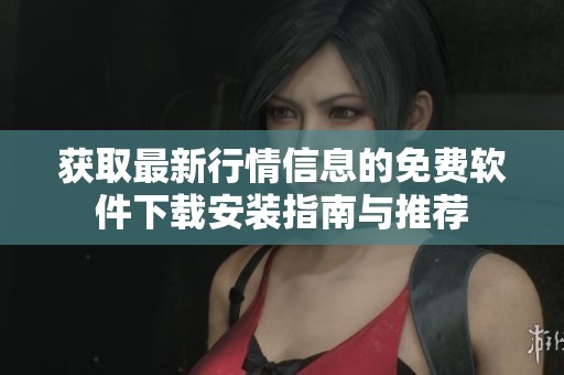 获取最新行情信息的免费软件下载安装指南与推荐