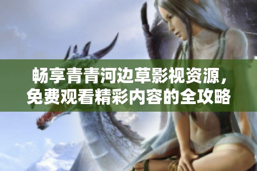 畅享青青河边草影视资源，免费观看精彩内容的全攻略
