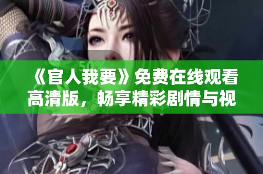 《官人我要》免费在线观看高清版，畅享精彩剧情与视觉盛宴
