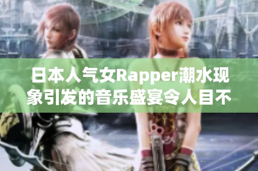 日本人气女Rapper潮水现象引发的音乐盛宴令人目不暇接