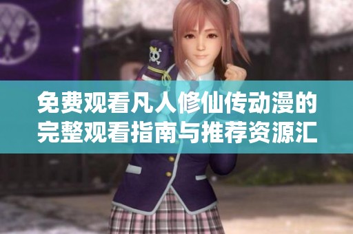 免费观看凡人修仙传动漫的完整观看指南与推荐资源汇总